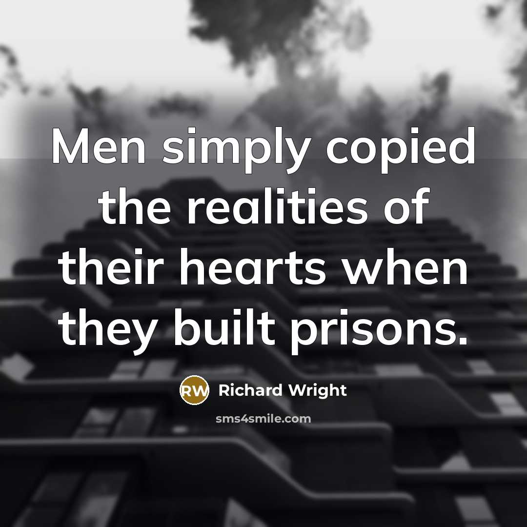 “Men simply copied the realities of their hearts when they built prisons.” quote by Richard Wright