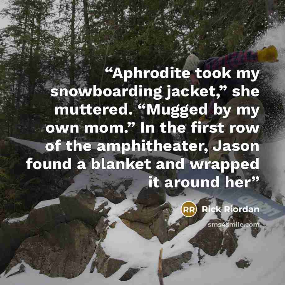 “Aphrodite took my snowboarding jacket,” she muttered. “Mugged by my own mom.” In the first row of the amphitheater, Jason found a blanket and wrapped it around her” quote by Rick Riordan