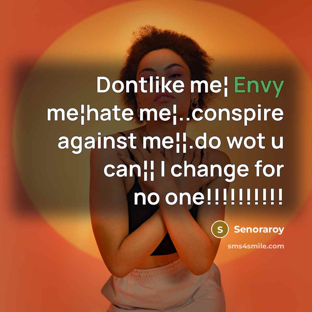 “Dontlike me¦ Envy me¦hate me¦..conspire against me¦¦.do wot u can¦¦ I change for no one!!!!!!!!!!” quote by Senoraroy