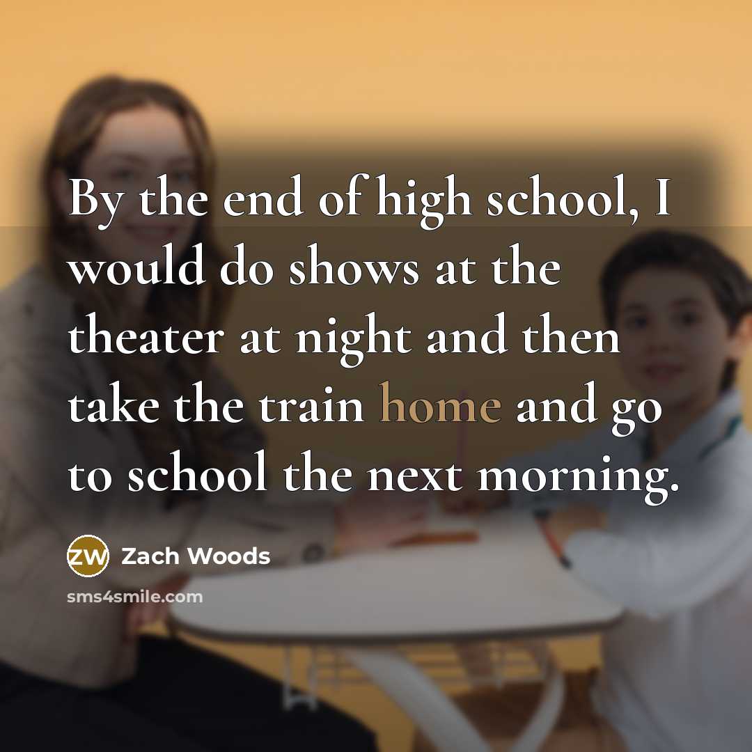 “By the end of high school, I would do shows at the theater at night and then take the train home and go to school the next morning.” quote by Zach Woods