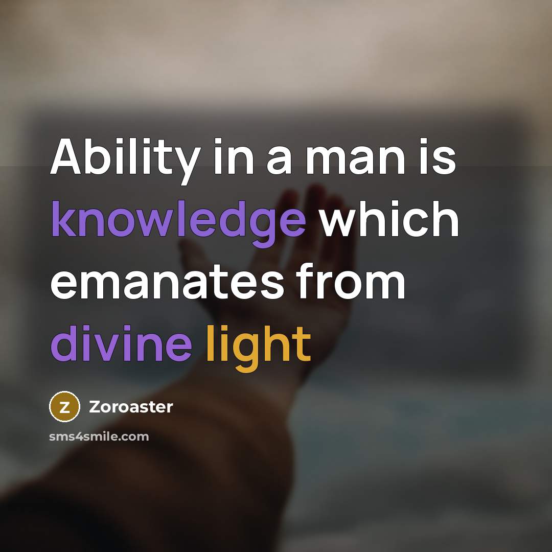 “Ability in a man is knowledge which emanates from divine light” quote by Zoroaster