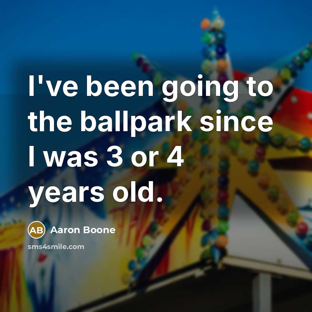 “I've been going to the ballpark since I was 3 or 4 years old.” quote by Aaron Boone