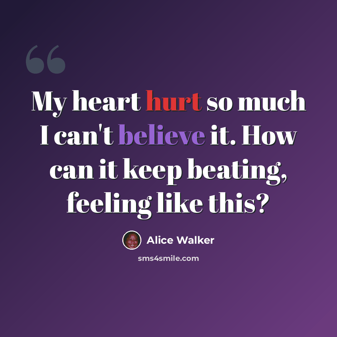 “My heart hurt so much I can't believe it. How can it keep beating, feeling like this?” quote by Alice Walker