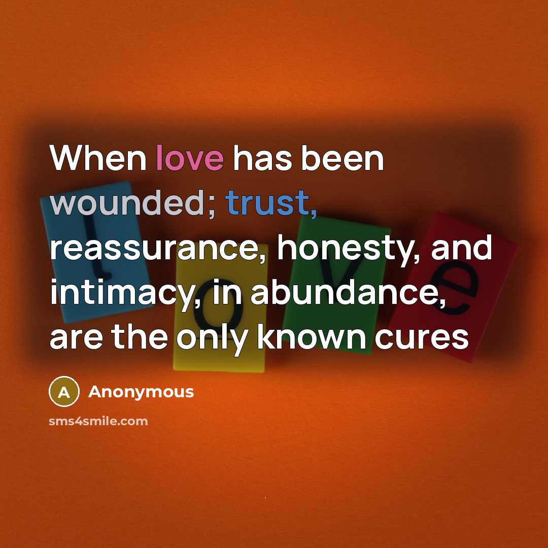 “When love has been wounded; trust, reassurance, honesty, and intimacy, in abundance, are the only known cures” quote by Anonymous