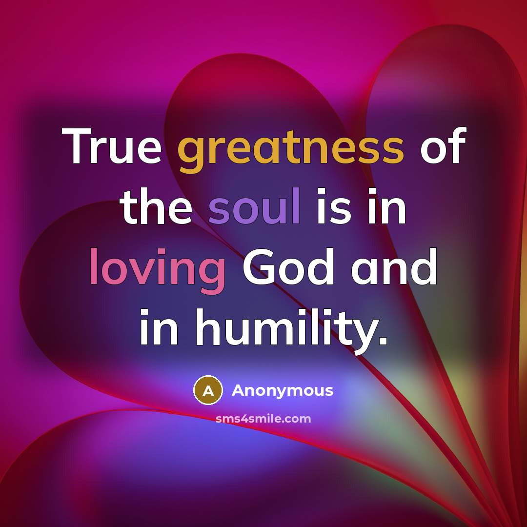 “True greatness of the soul is in loving God and in humility.” quote by Anonymous