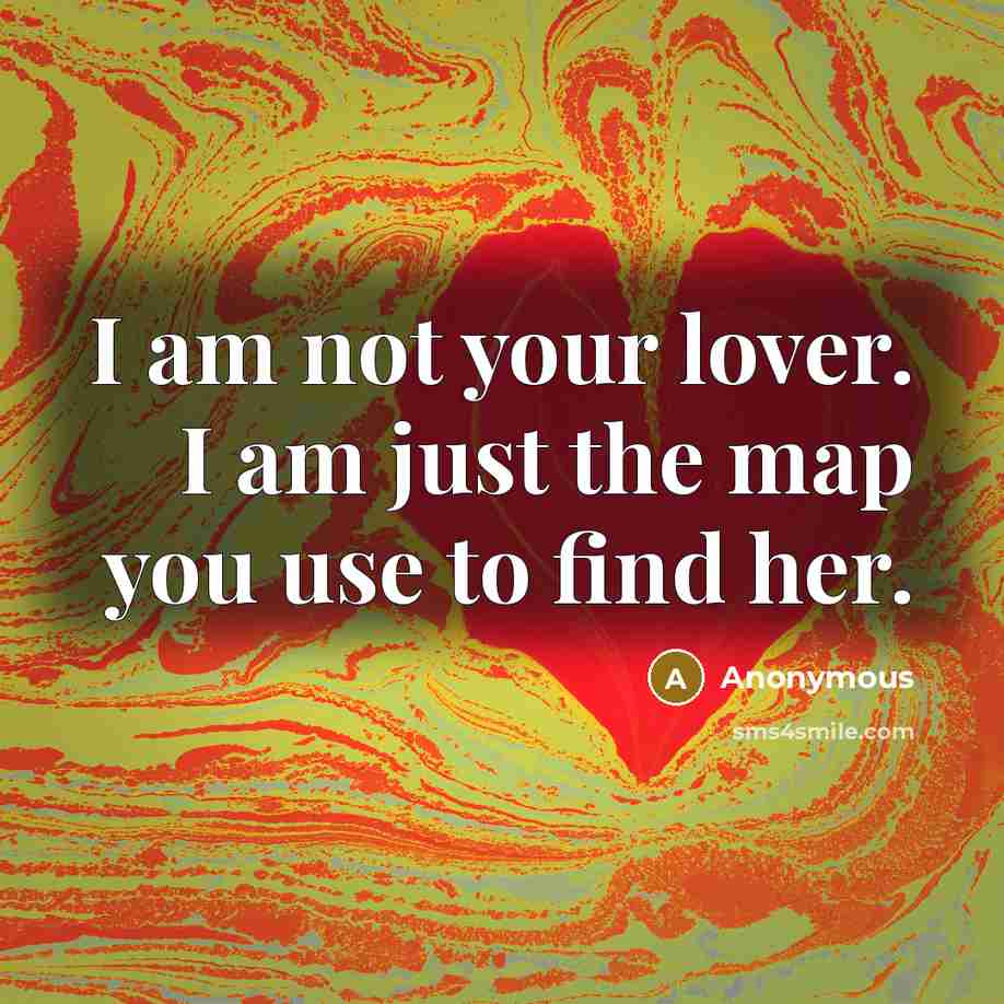 “I am not your lover. I am just the map you use to find her.” quote by Anonymous
