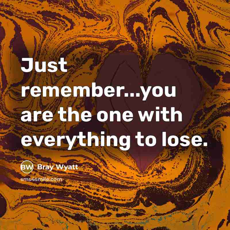 “Just remember...you are the one with everything to lose.” quote by Bray Wyatt