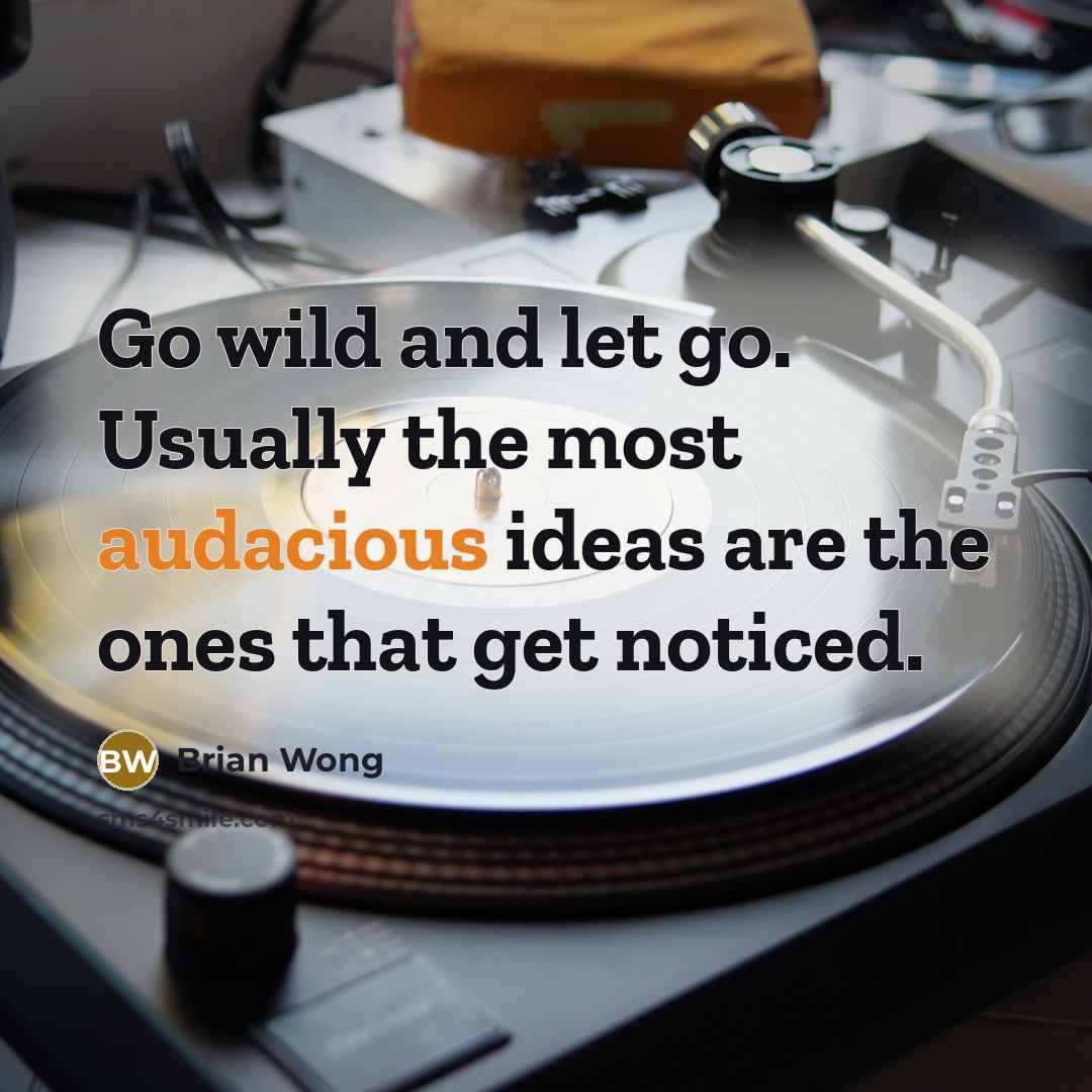 “Go wild and let go. Usually the most audacious ideas are the ones that get noticed.” quote by Brian Wong