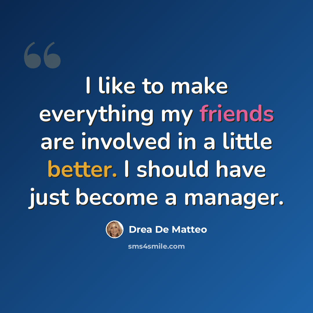 “I like to make everything my friends are involved in a little better. I should have just become a manager.” quote by Drea De Matteo