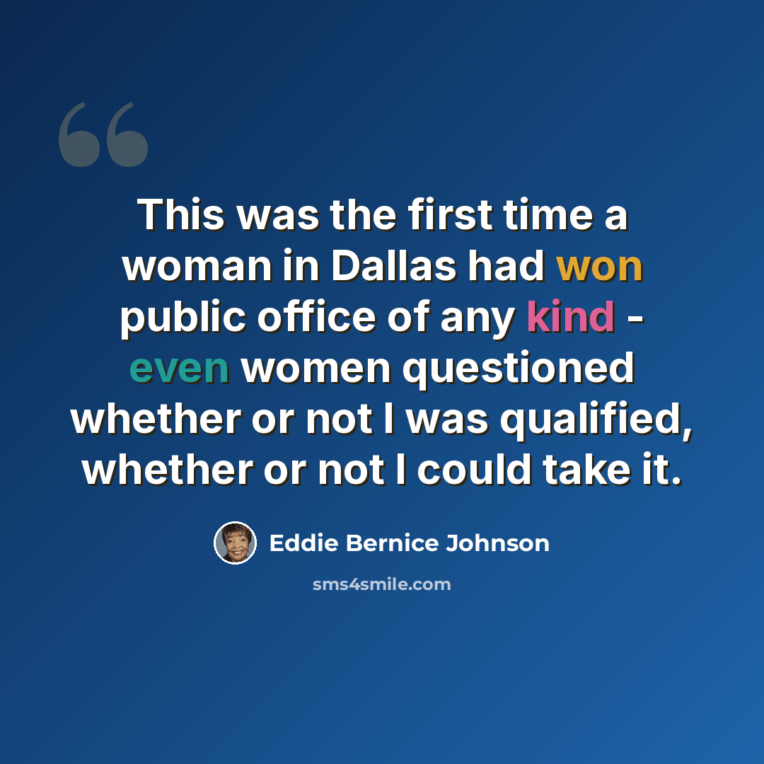 “This was the first time a woman in Dallas had won public office of any kind - even women questioned whether or not I was qualified, whether or not I could take it.” quote by Eddie Bernice Johnson