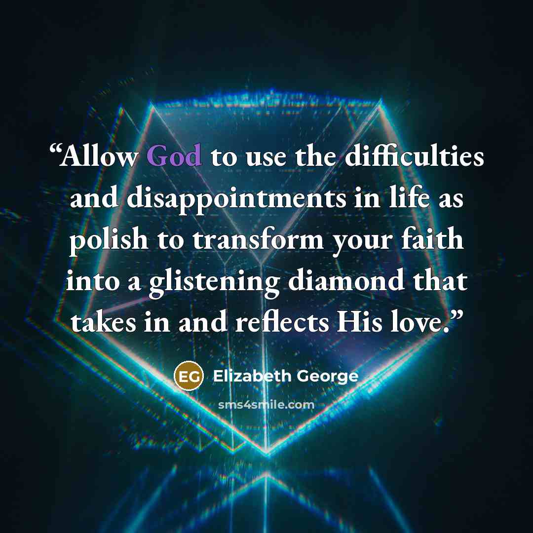 “Allow God to use the difficulties and disappointments in life as polish to transform your faith into a glistening diamond that takes in and reflects His love.” quote by Elizabeth George