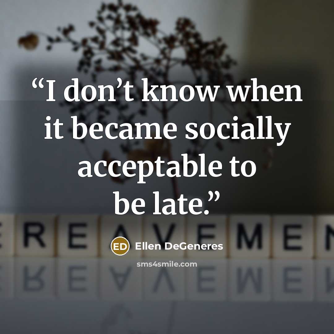 “I don’t know when it became socially acceptable to be late.” quote by Ellen DeGeneres