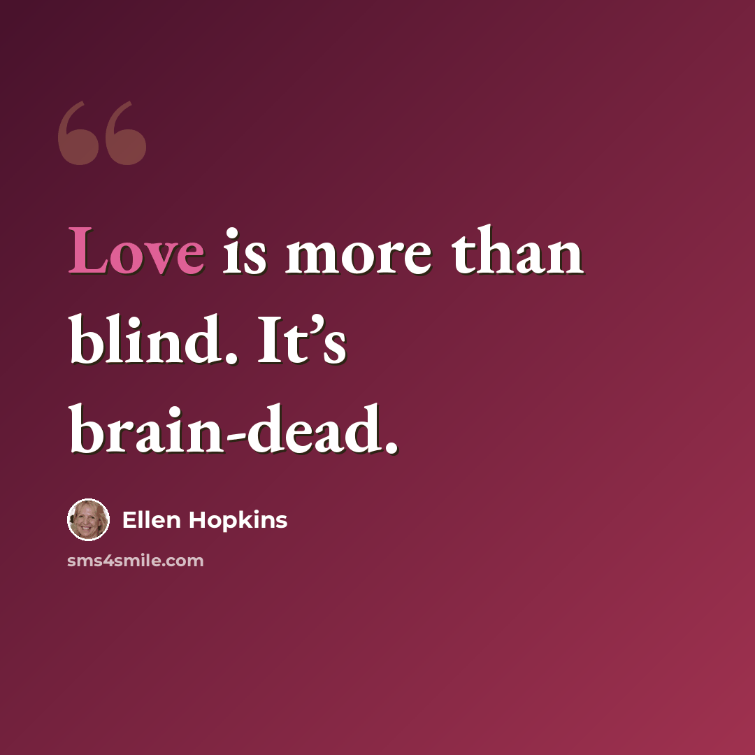 “Love is more than blind. It’s brain-dead.” quote by Ellen Hopkins