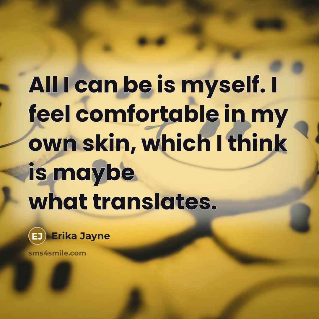 “All I can be is myself. I feel comfortable in my own skin, which I think is maybe what translates.” quote by Erika Jayne