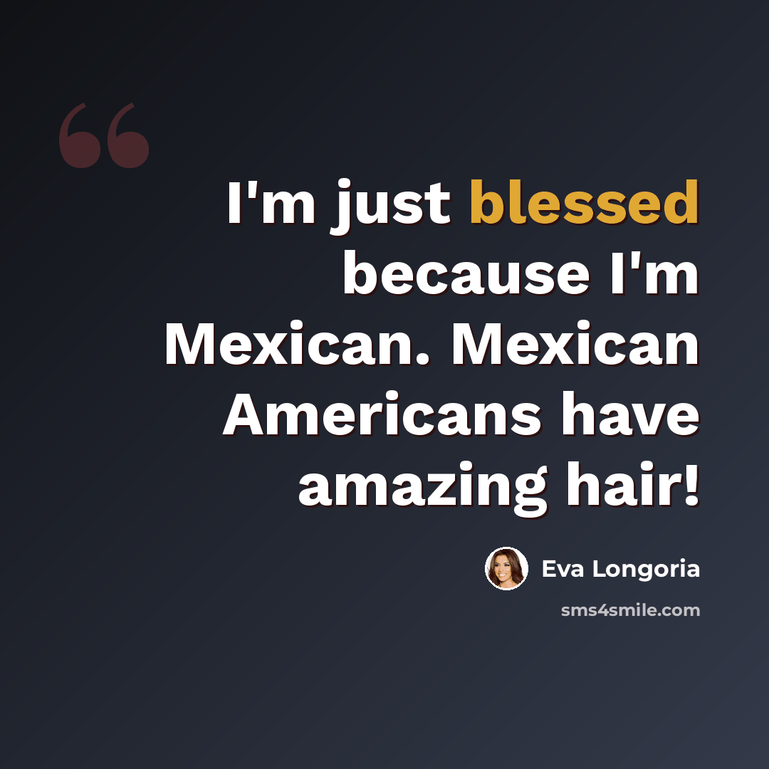 “I'm just blessed because I'm Mexican. Mexican Americans have amazing hair!” quote by Eva Longoria