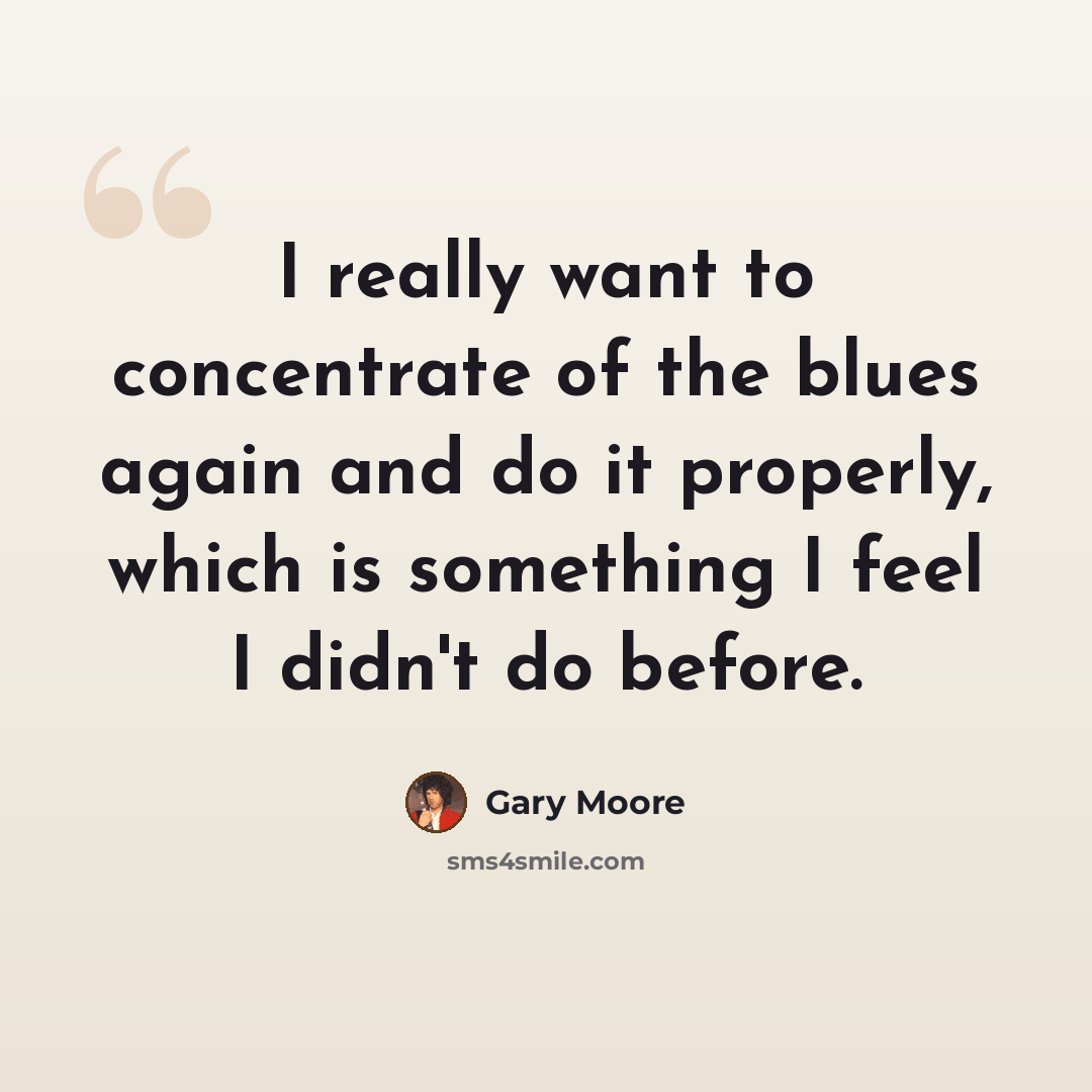 “I really want to concentrate of the blues again and do it properly, which is something I feel I didn't do before.” quote by Gary Moore