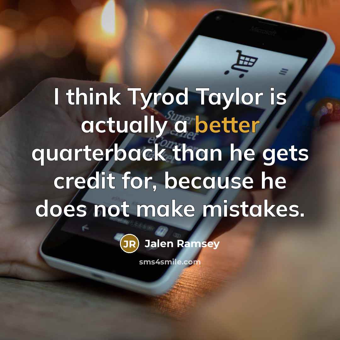 “I think Tyrod Taylor is actually a better quarterback than he gets credit for, because he does not make mistakes.” quote by Jalen Ramsey