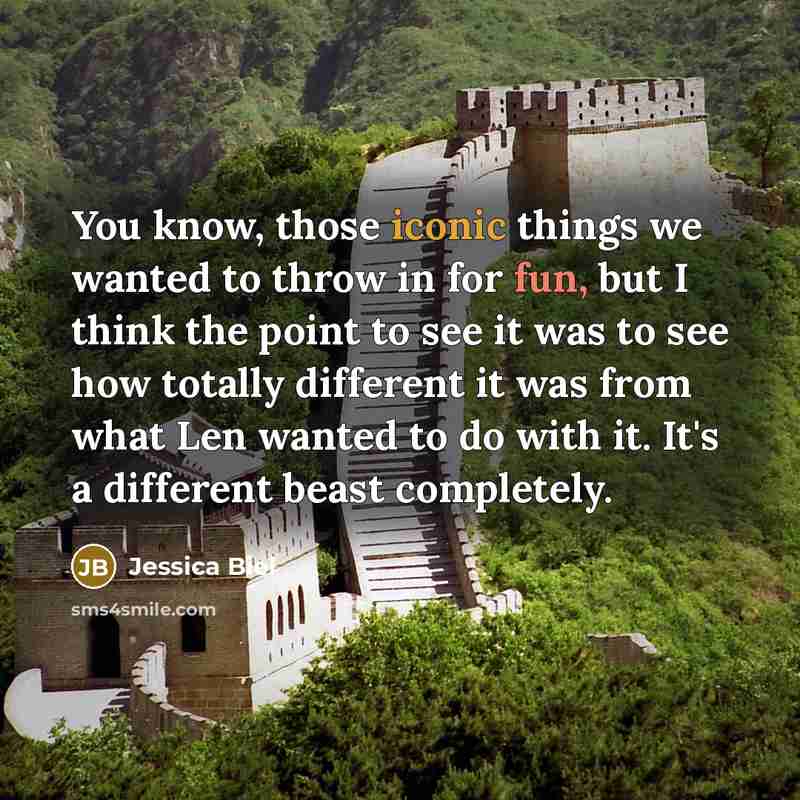 “You know, those iconic things we wanted to throw in for fun, but I think the point to see it was to see how totally different it was from what Len wanted to do with it. It's a different beast completely.” quote by Jessica Biel