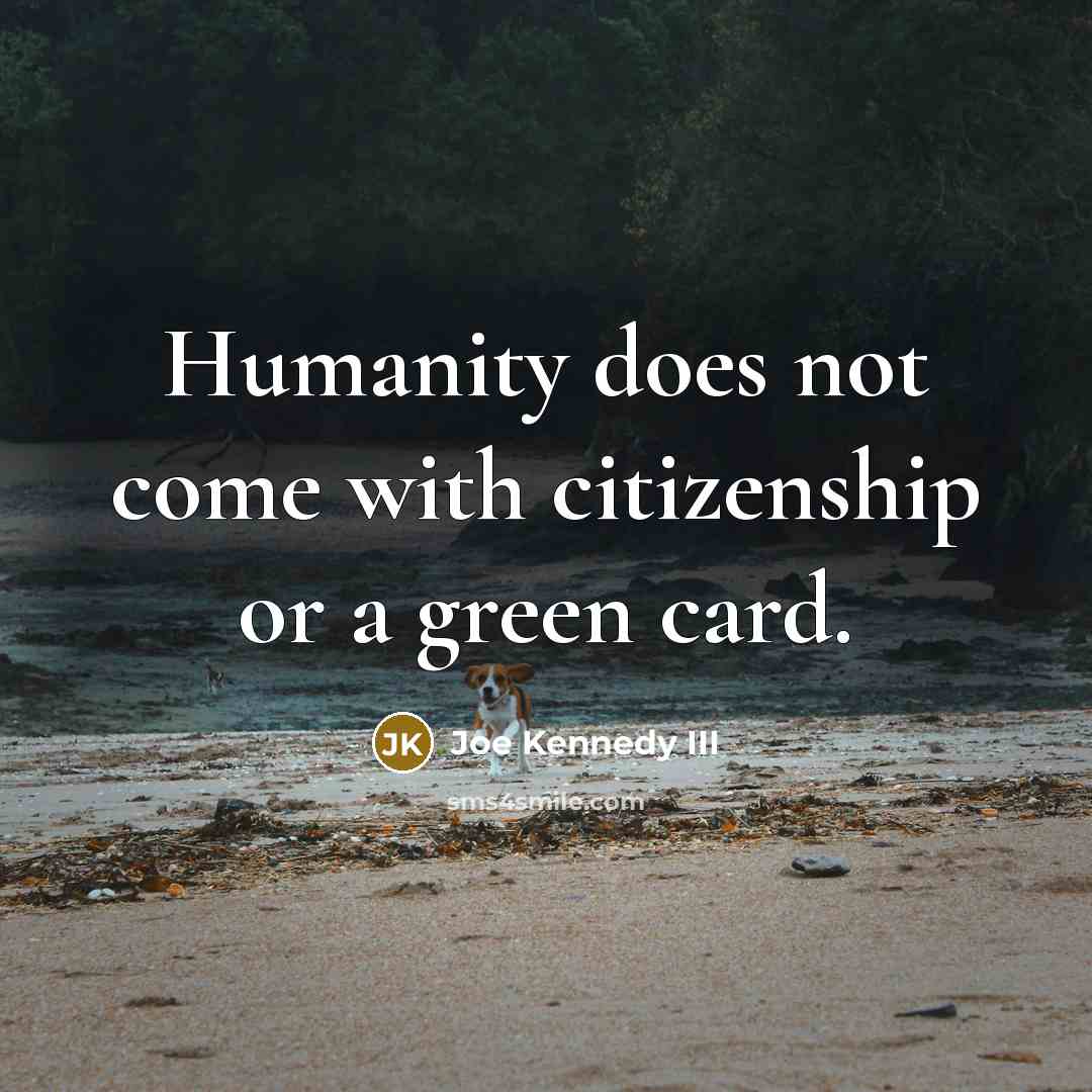 “Humanity does not come with citizenship or a green card.” quote by Joe Kennedy III