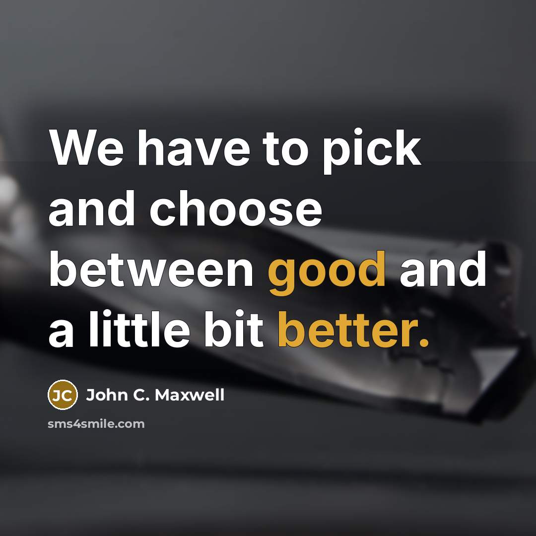 “We have to pick and choose between good and a little bit better.” quote by John C. Maxwell