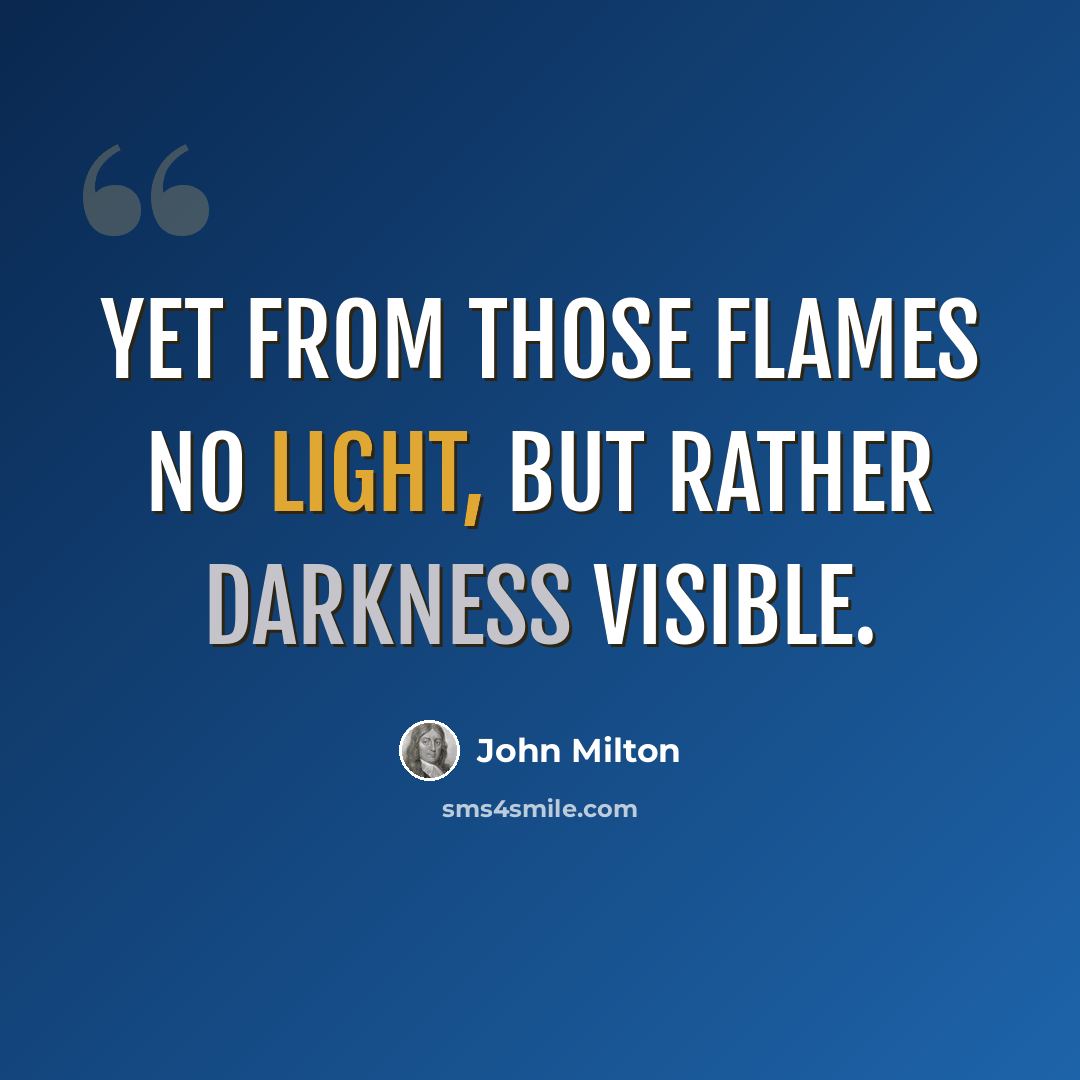 “Yet from those flames No light, but rather darkness visible.” quote by John Milton