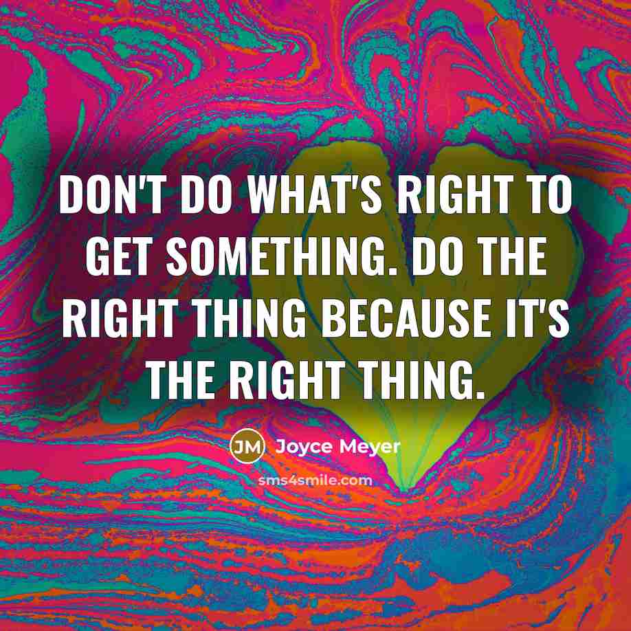 “Don't do what's right to get something. Do the right thing because it's the right thing.” quote by Joyce Meyer