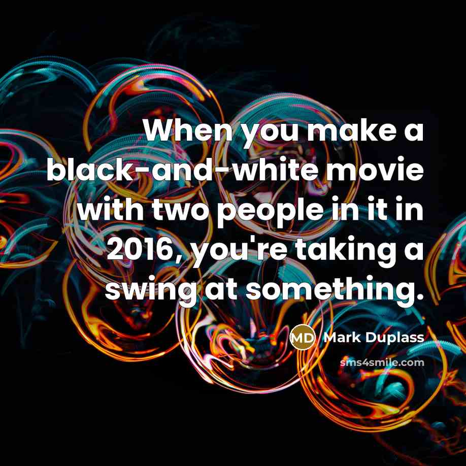 “When you make a black-and-white movie with two people in it in 2016, you're taking a swing at something.” quote by Mark Duplass