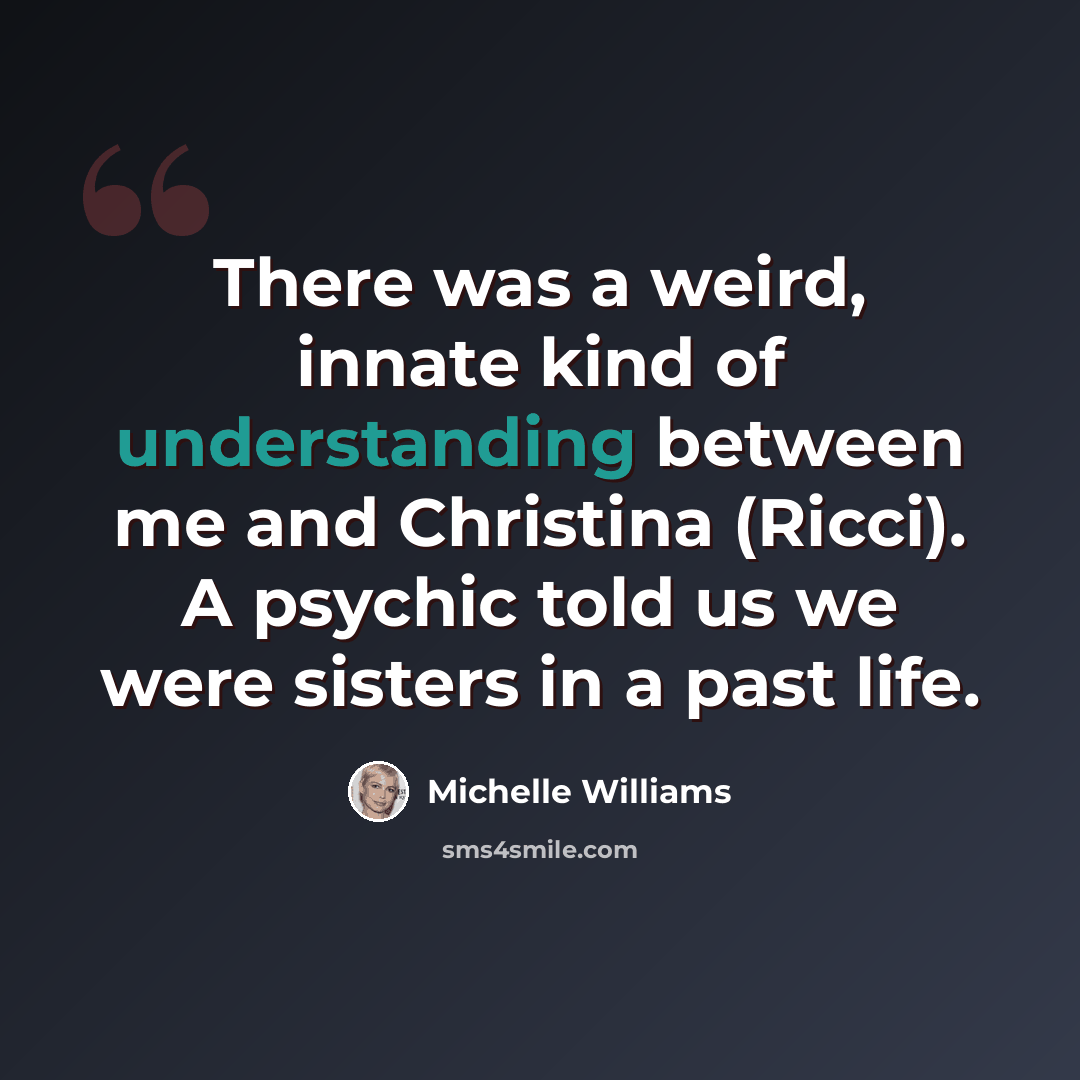 “There was a weird, innate kind of understanding between me and Christina (Ricci). A psychic told us we were sisters in a past life.” quote by Michelle Williams