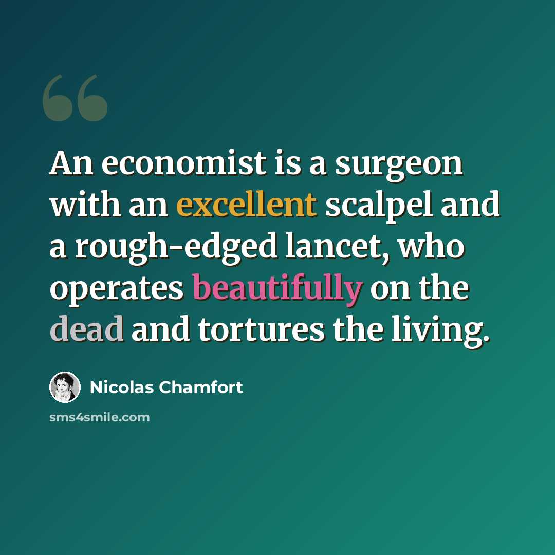 “An economist is a surgeon with an excellent scalpel and a rough-edged lancet, who operates beautifully on the dead and tortures the living.” quote by Nicolas Chamfort