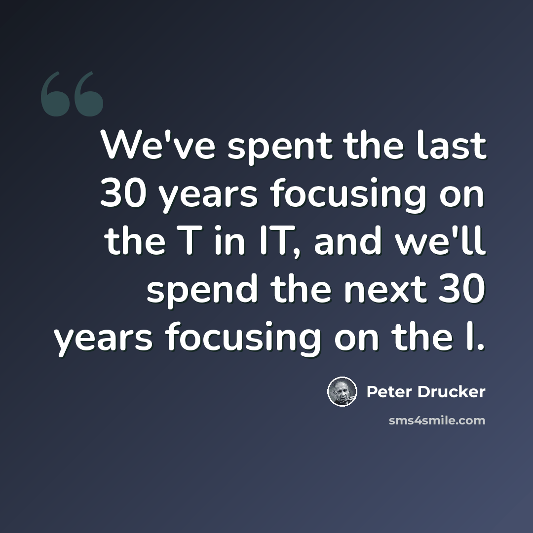 “We've spent the last 30 years focusing on the T in IT, and we'll spend the next 30 years focusing on the I.” quote by Peter Drucker