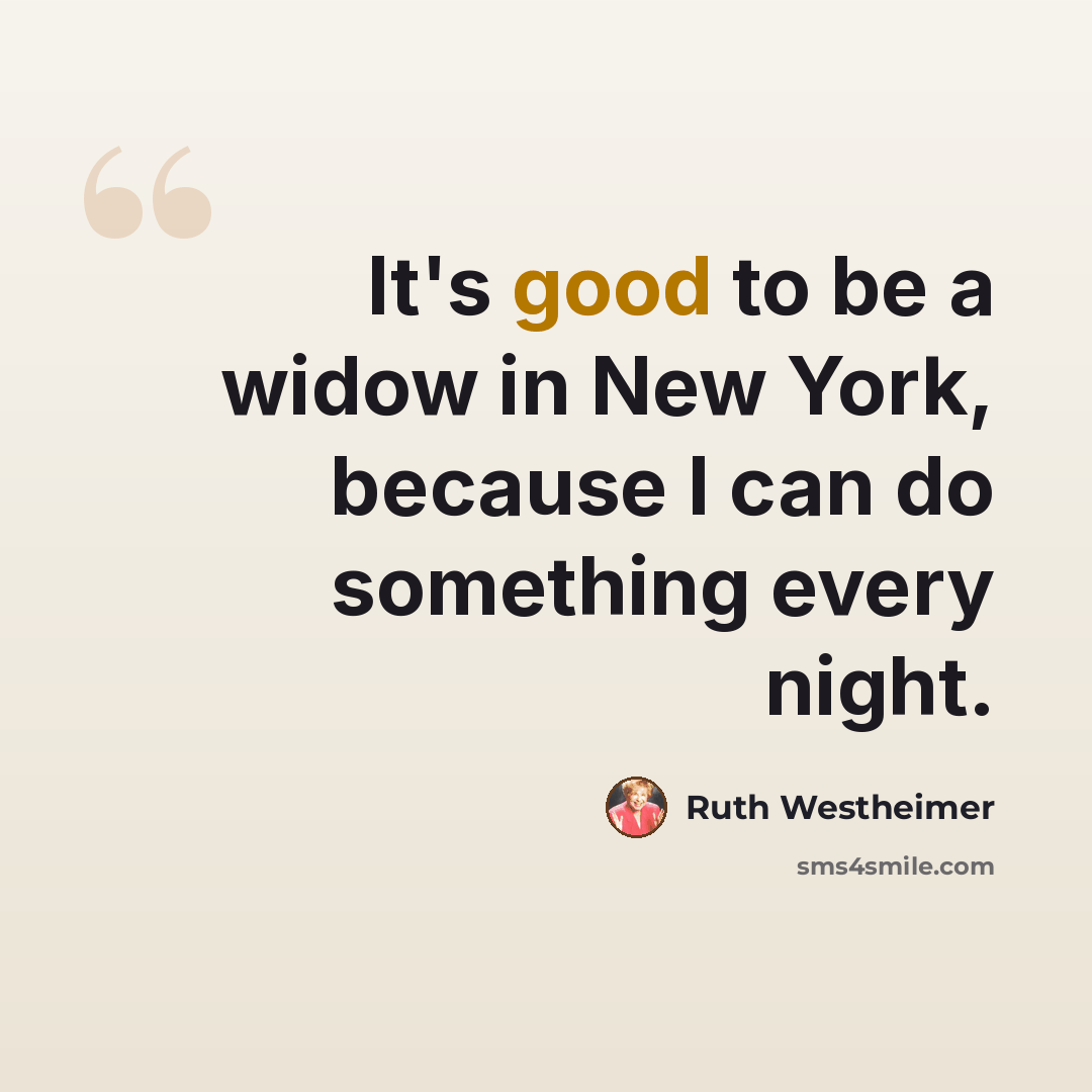 “It's good to be a widow in New York, because I can do something every night.” quote by Ruth Westheimer