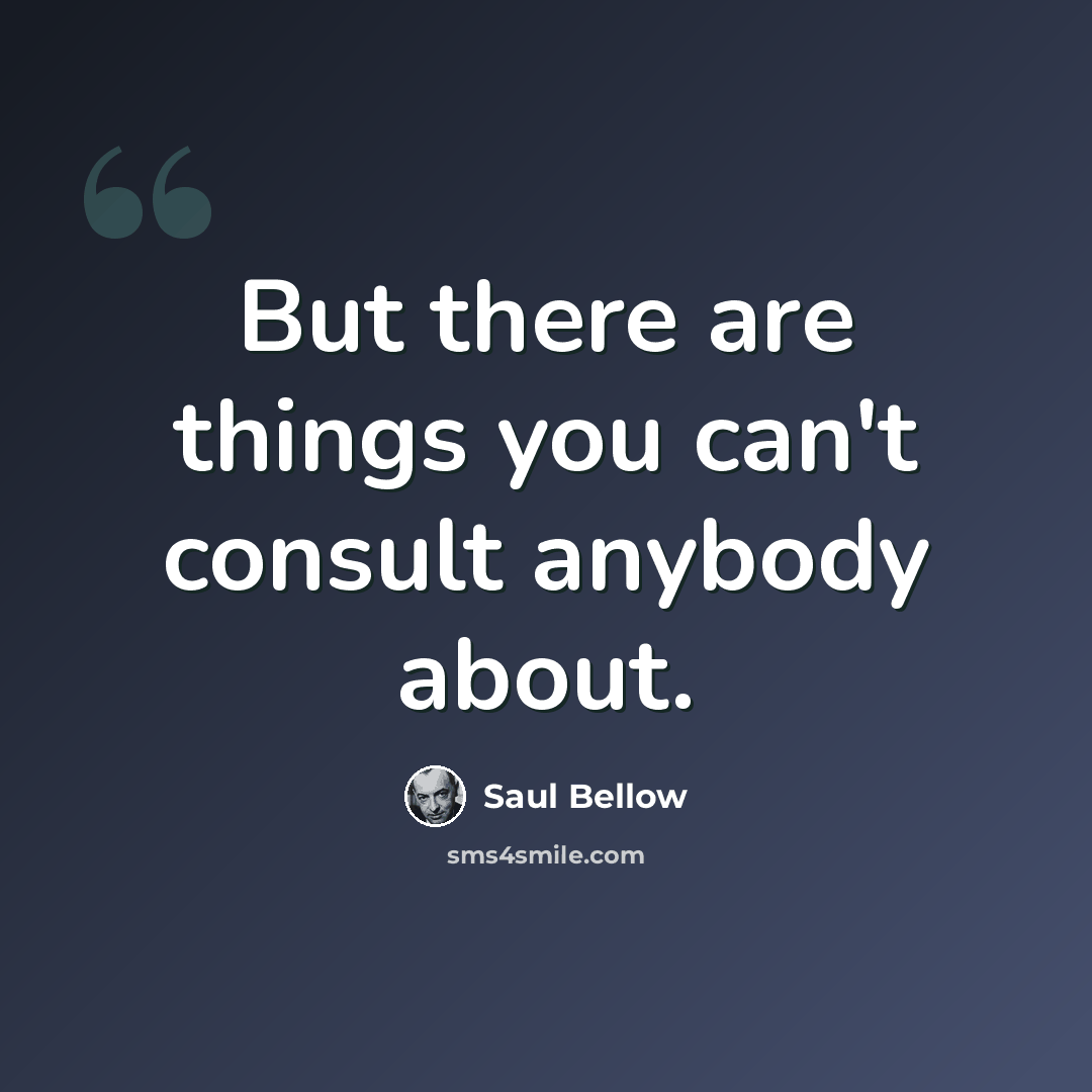 “But there are things you can't consult anybody about.” quote by Saul Bellow