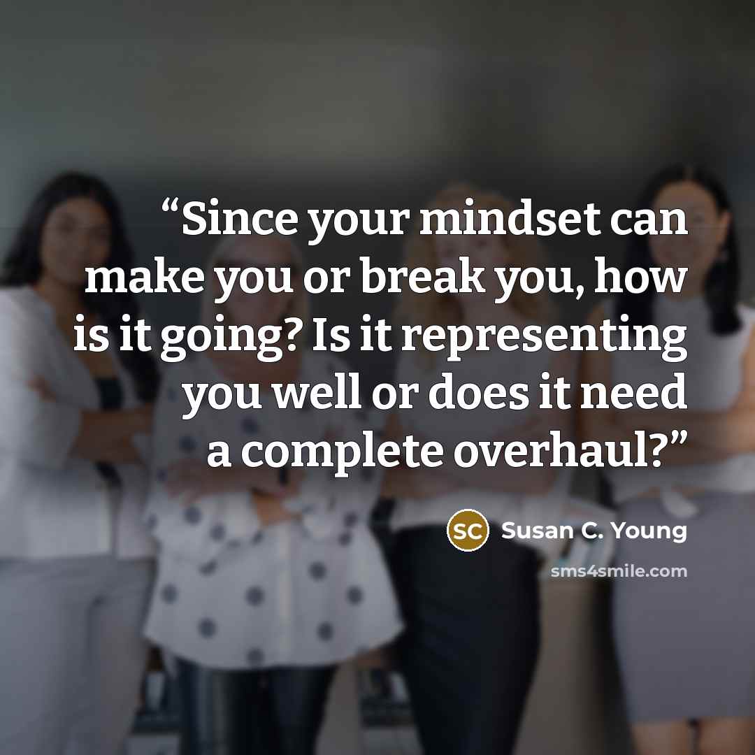 “Since your mindset can make you or break you, how is it going? Is it representing you well or does it need a complete overhaul?” quote by Susan C. Young
