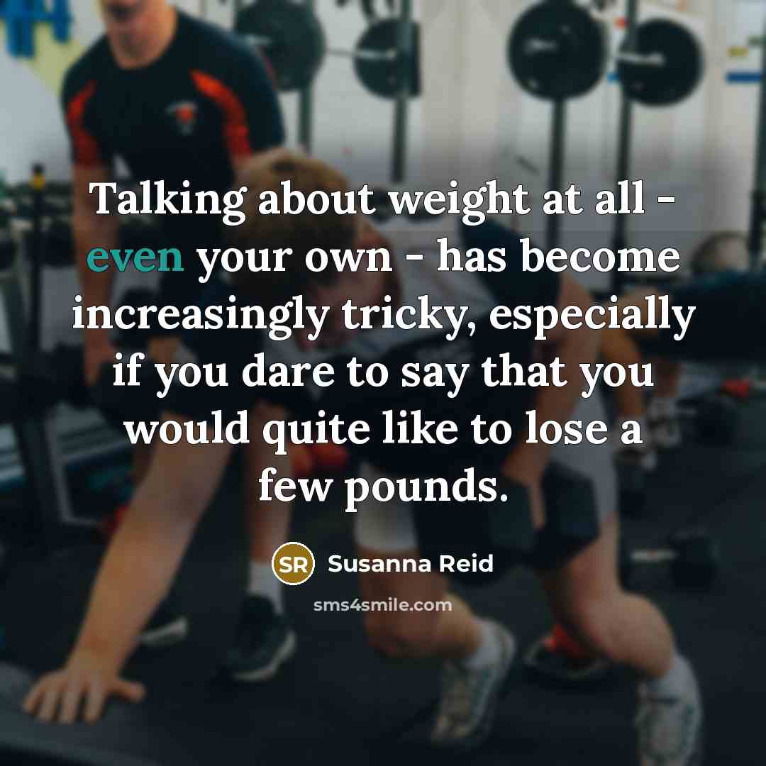 “Talking about weight at all - even your own - has become increasingly tricky, especially if you dare to say that you would quite like to lose a few pounds.” quote by Susanna Reid