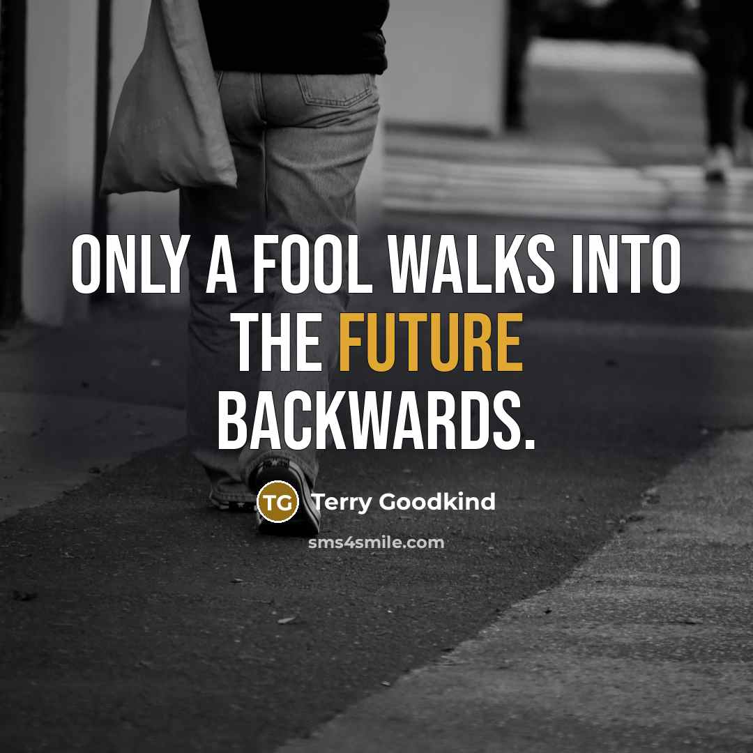 “Only a fool walks into the future backwards.” quote by Terry Goodkind