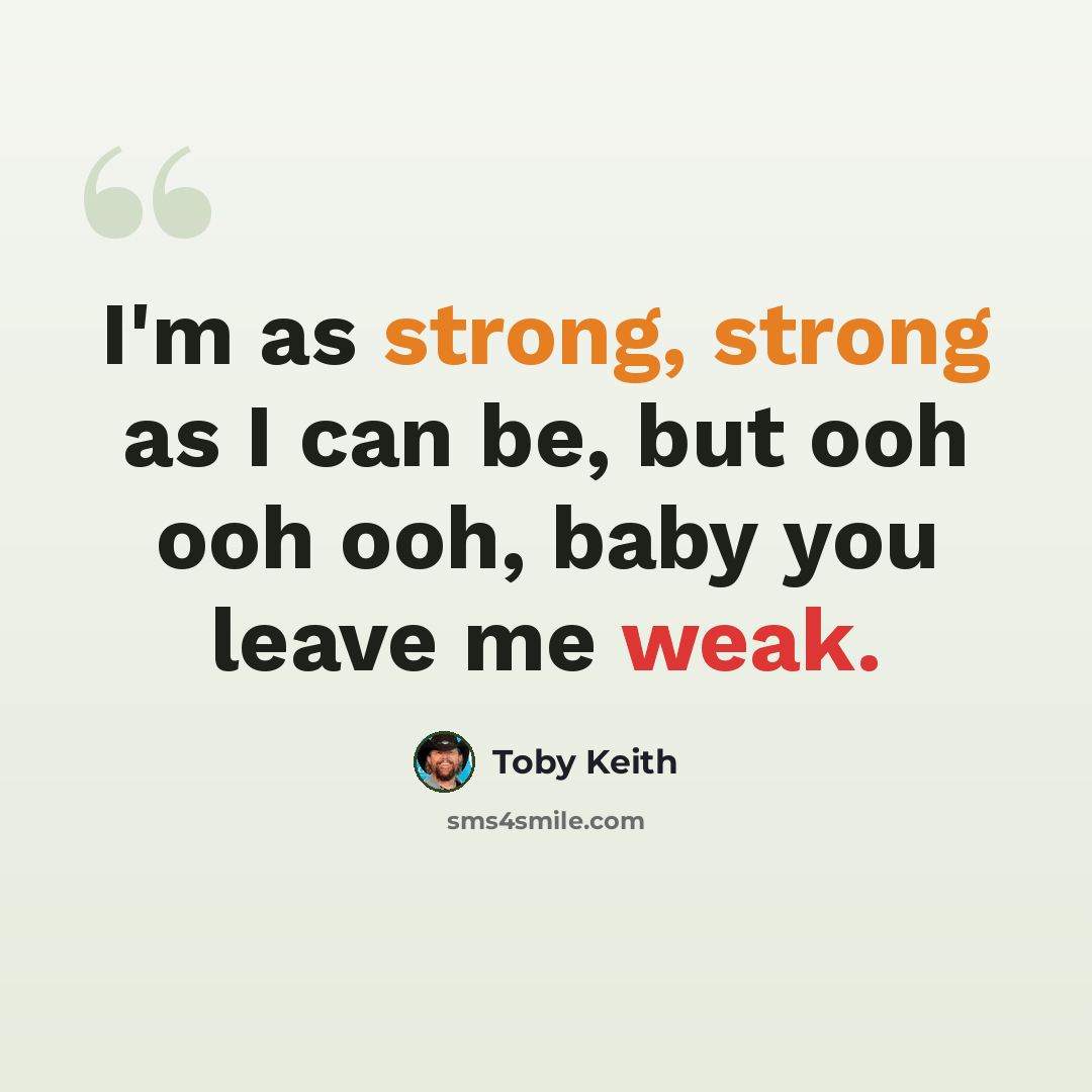 “I'm as strong, strong as I can be, but ooh ooh ooh, baby you leave me weak.” quote by Toby Keith