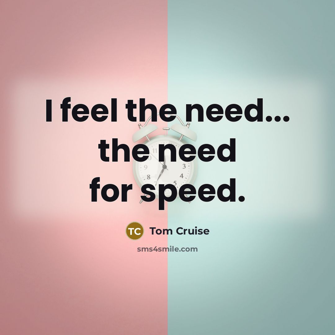 “I feel the need... the need for speed.” quote by Tom Cruise