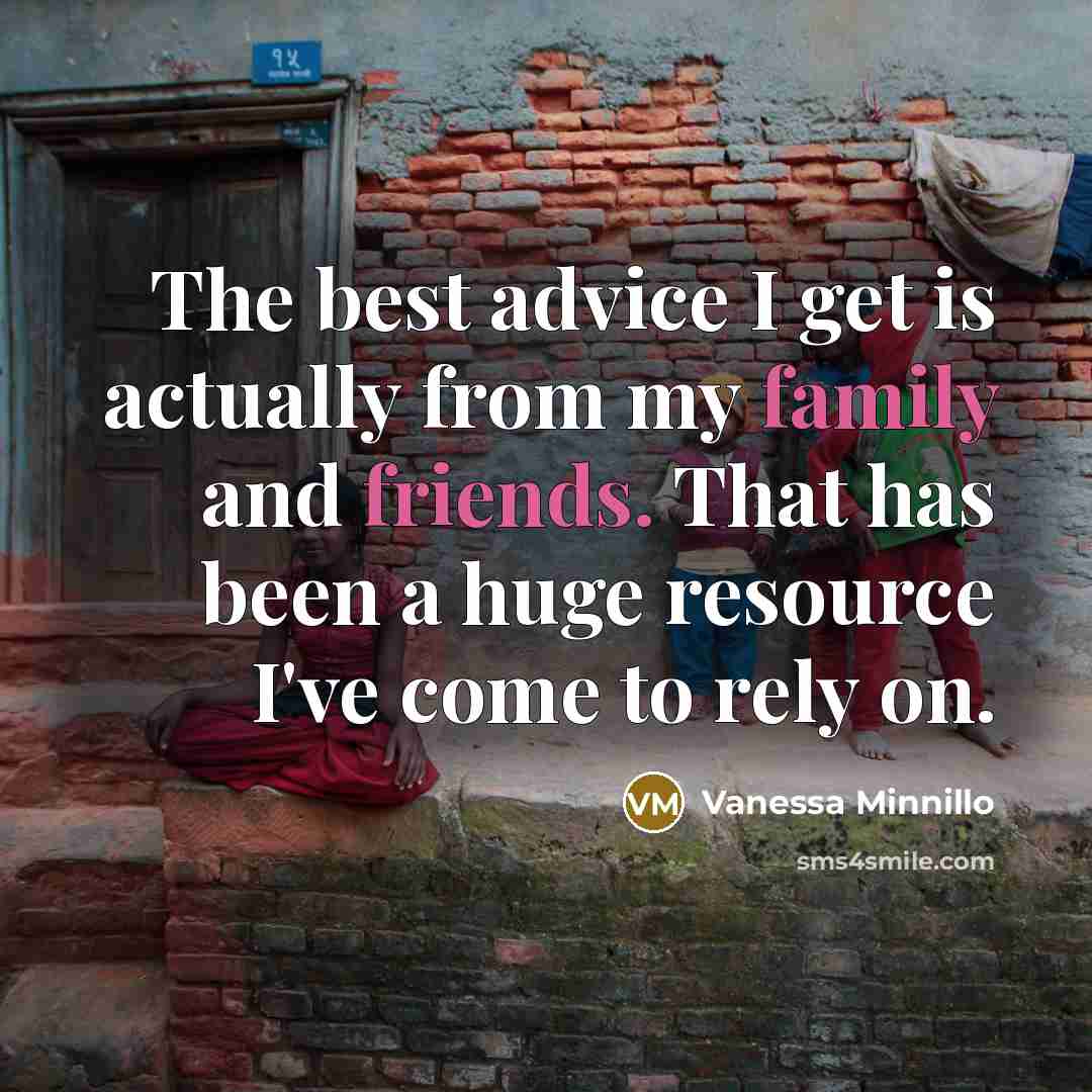 “The best advice I get is actually from my family and friends. That has been a huge resource I've come to rely on.” quote by Vanessa Minnillo
