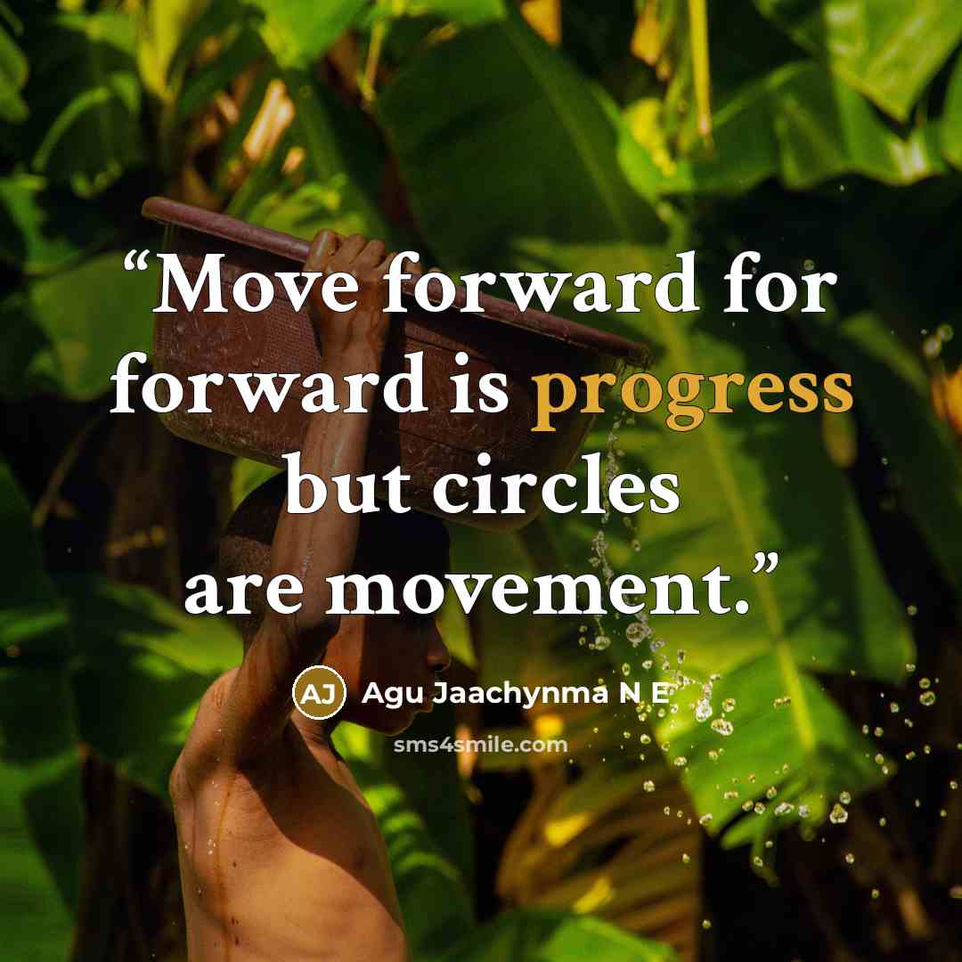 “Move forward for forward is progress but circles are movement.” quote by Agu Jaachynma N E