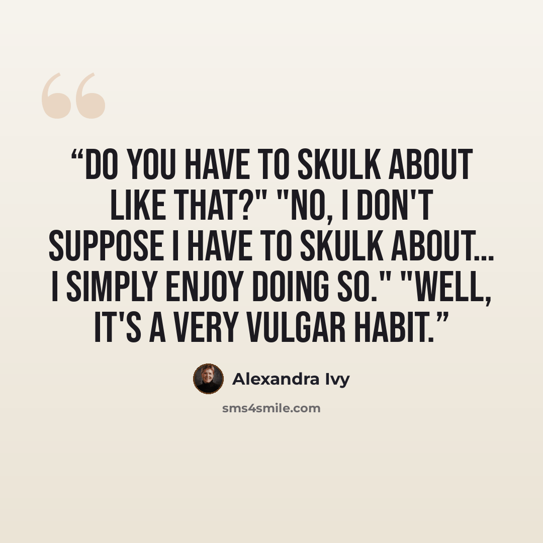 “Do you have to skulk about like that?" "No, I don't suppose I have to skulk about… I simply enjoy doing so." "Well, it's a very vulgar habit.” quote by Alexandra Ivy