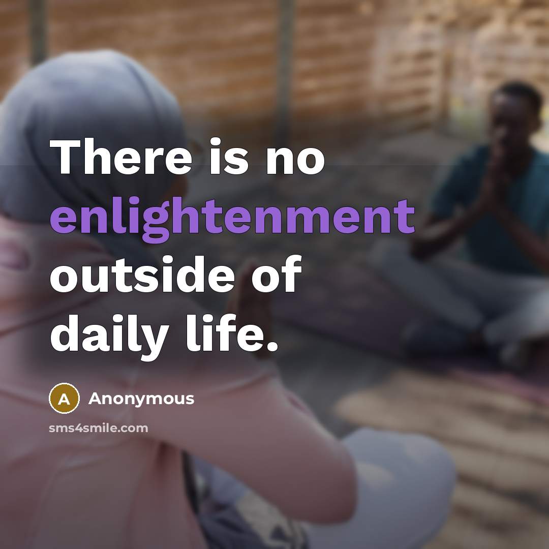 “There is no enlightenment outside of daily life.” quote by Anonymous