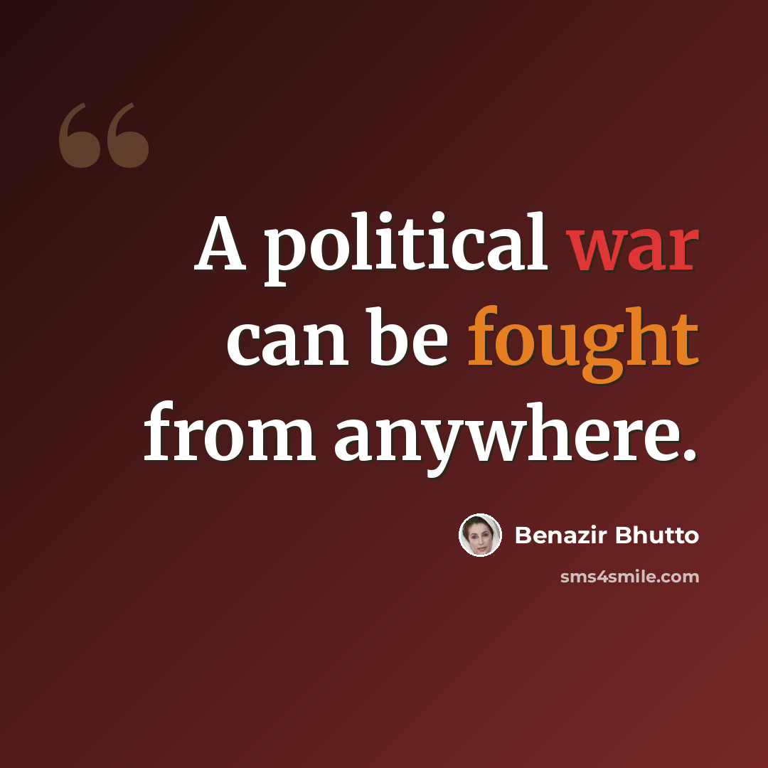 “A political war can be fought from anywhere.” quote by Benazir Bhutto