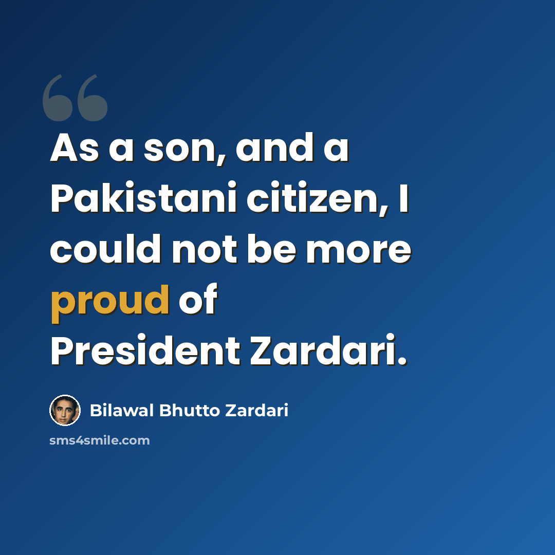 “As a son, and a Pakistani citizen, I could not be more proud of President Zardari.” quote by Bilawal Bhutto Zardari