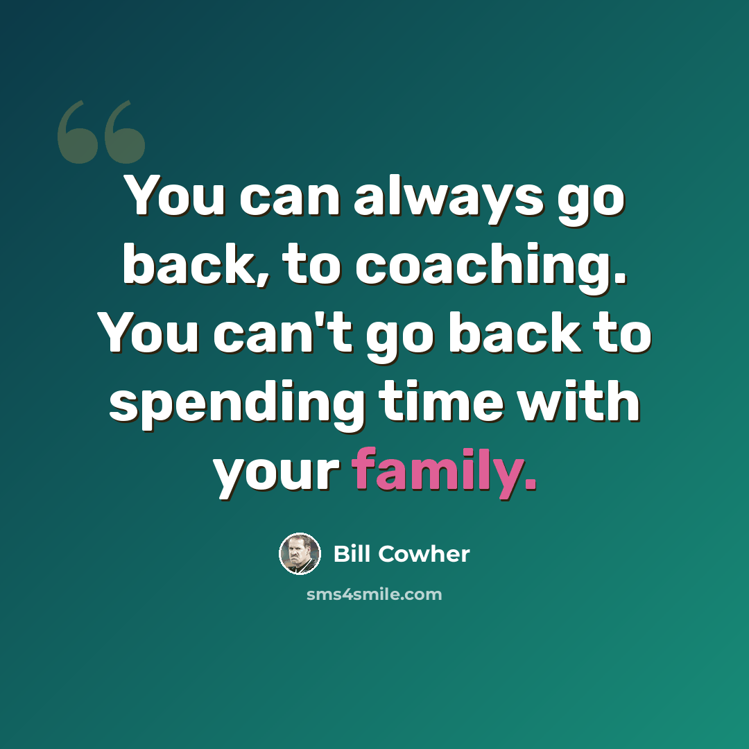 “You can always go back, to coaching. You can't go back to spending time with your family.” quote by Bill Cowher