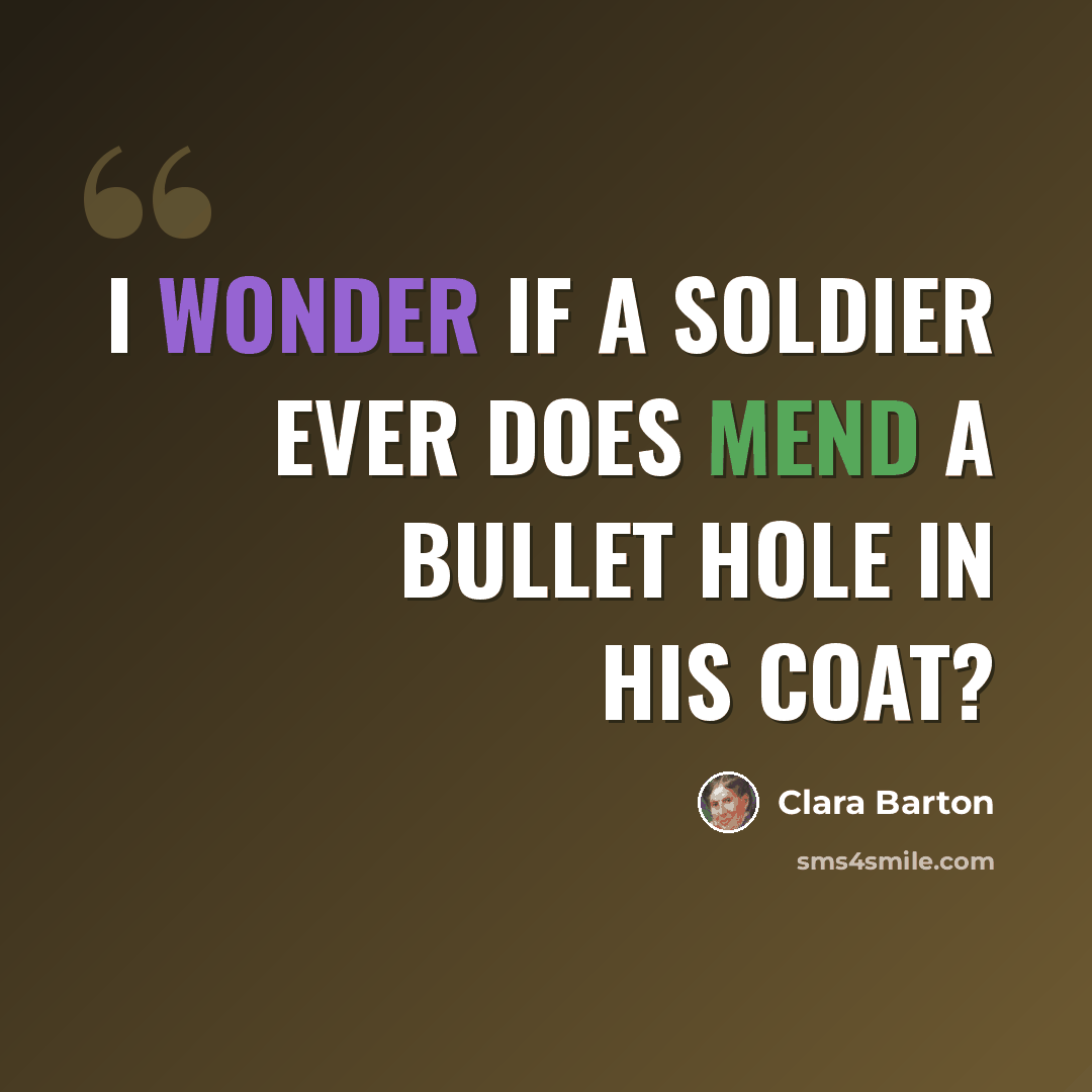 “I wonder if a soldier ever does mend a bullet hole in his coat?” quote by Clara Barton
