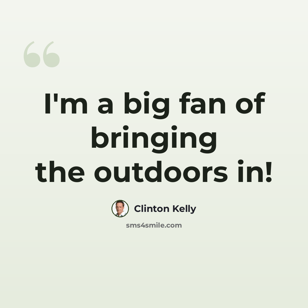 “I'm a big fan of bringing the outdoors in!” quote by Clinton Kelly