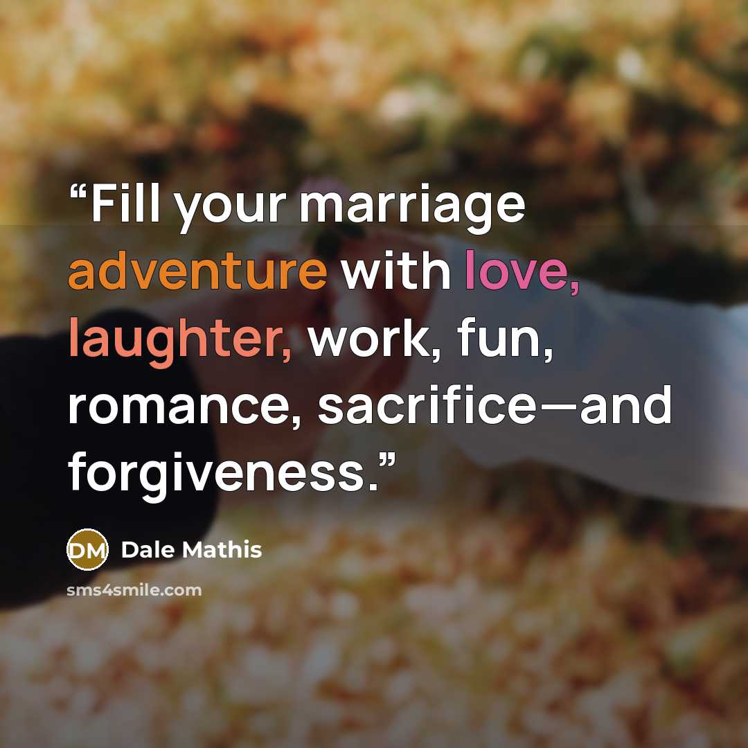 “Fill your marriage adventure with love, laughter, work, fun, romance, sacrifice—and forgiveness.” quote by Dale Mathis