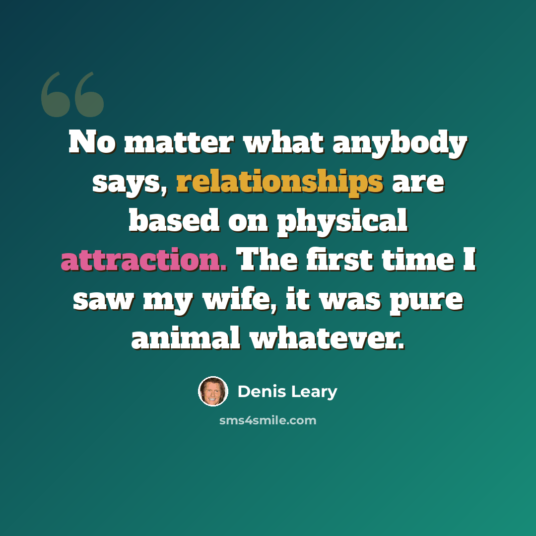 “No matter what anybody says, relationships are based on physical attraction. The first time I saw my wife, it was pure animal whatever.” quote by Denis Leary
