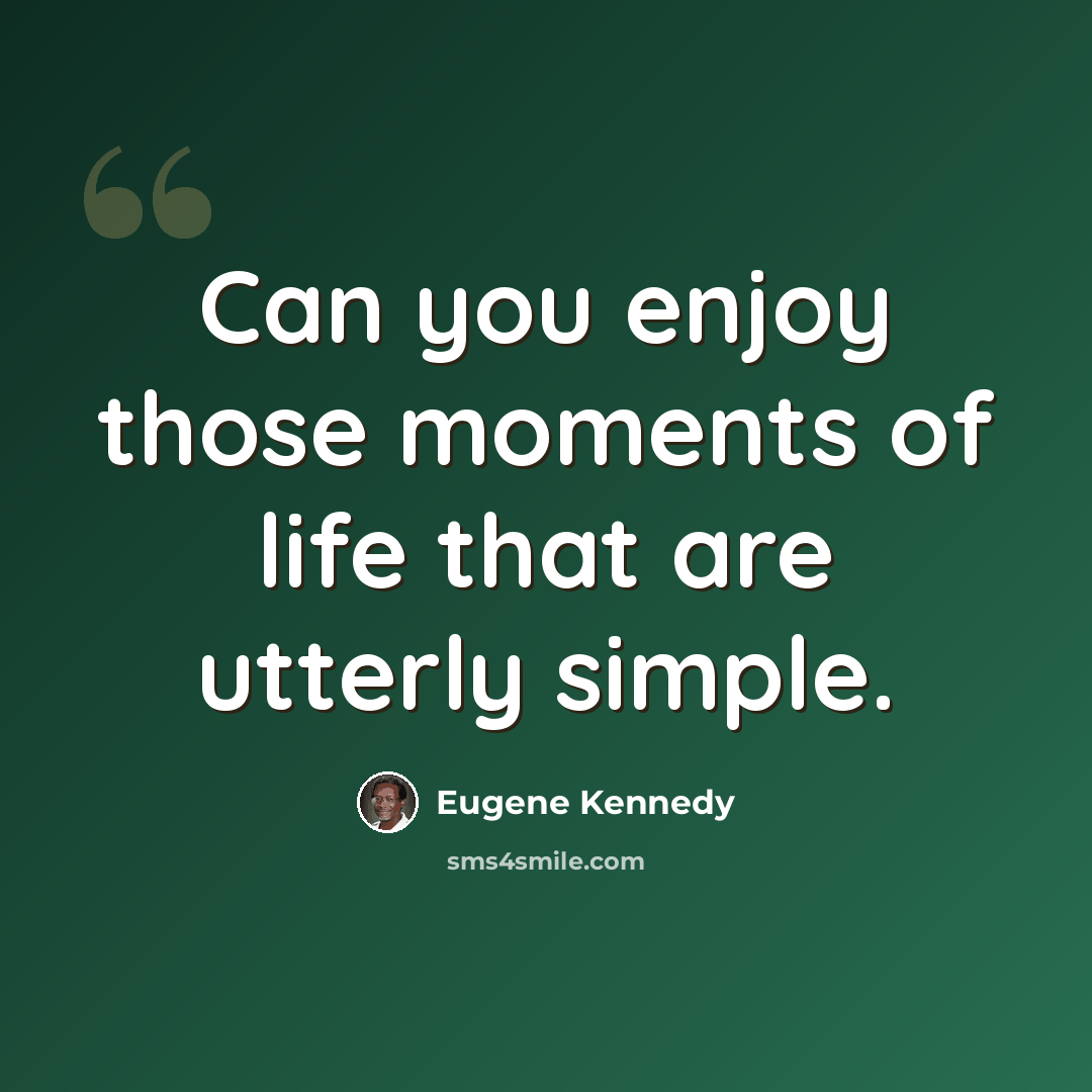“Can you enjoy those moments of life that are utterly simple.” quote by Eugene Kennedy