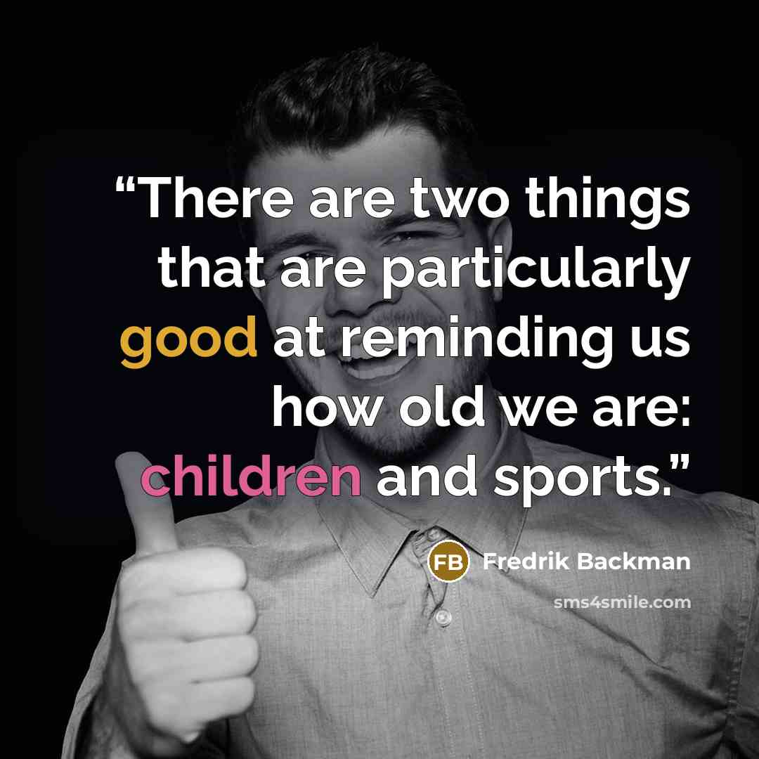 “There are two things that are particularly good at reminding us how old we are: children and sports.” quote by Fredrik Backman